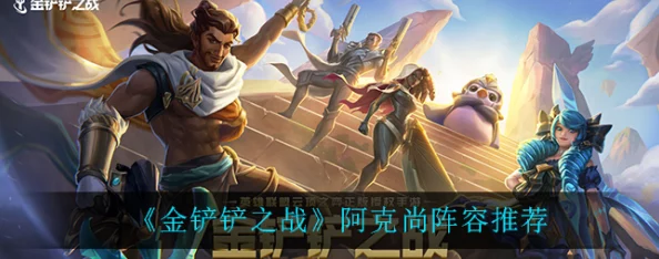 《金铲铲之战》S9赛季恕瑞玛阿克尚为核心阵容搭配攻略详解